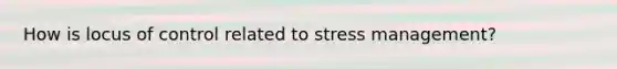 How is locus of control related to stress management?