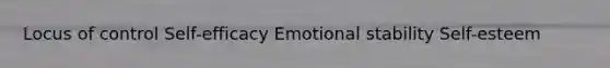 Locus of control Self-efficacy Emotional stability Self-esteem