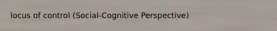 locus of control (Social-Cognitive Perspective)