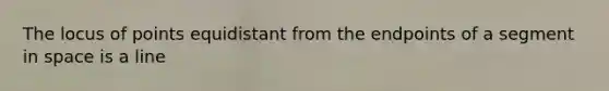 The locus of points equidistant from the endpoints of a segment in space is a line
