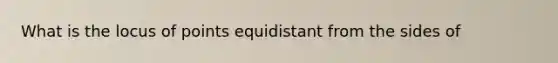 What is the locus of points equidistant from the sides of <ABC?