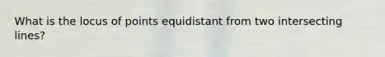 What is the locus of points equidistant from two intersecting lines?