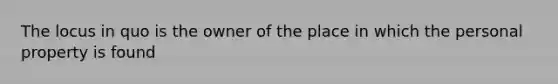 The locus in quo is the owner of the place in which the personal property is found