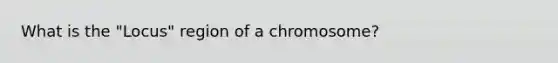 What is the "Locus" region of a chromosome?