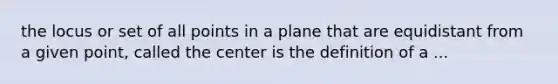 the locus or set of all points in a plane that are equidistant from a given point, called the center is the definition of a ...