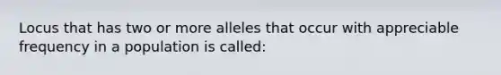 Locus that has two or more alleles that occur with appreciable frequency in a population is called: