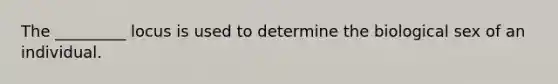 The _________ locus is used to determine the biological sex of an individual.