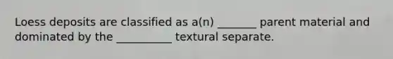Loess deposits are classified as a(n) _______ parent material and dominated by the __________ textural separate.