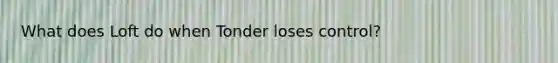 What does Loft do when Tonder loses control?