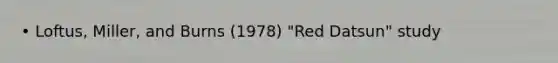 • Loftus, Miller, and Burns (1978) "Red Datsun" study