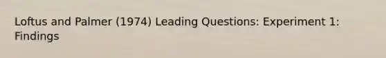 Loftus and Palmer (1974) ​Leading Questions: Experiment 1: Findings