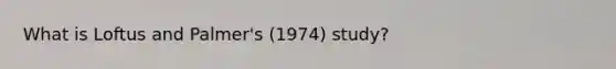 What is Loftus and Palmer's (1974) study?