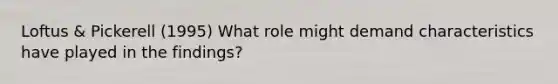 Loftus & Pickerell (1995) What role might demand characteristics have played in the findings?