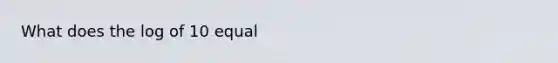 What does the log of 10 equal