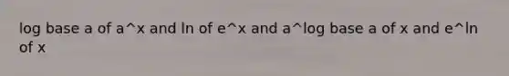 log base a of a^x and ln of e^x and a^log base a of x and e^ln of x