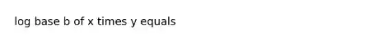 log base b of x times y equals