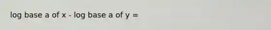 log base a of x - log base a of y =