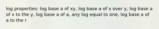 log properties: log base a of xy, log base a of x over y, log base a of x to the y, log base a of a, any log equal to one, log base a of a to the r