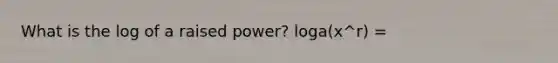 What is the log of a raised power? loga(x^r) =