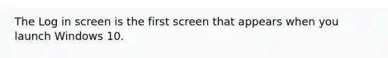 The Log in screen is the first screen that appears when you launch Windows 10.