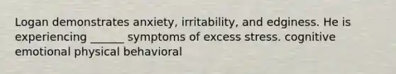 Logan demonstrates anxiety, irritability, and edginess. He is experiencing ______ symptoms of excess stress. cognitive emotional physical behavioral