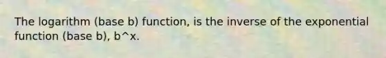 The logarithm (base b) function, is the inverse of the exponential function (base b), b^x.