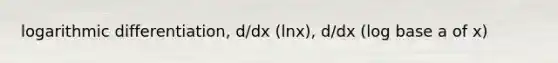 logarithmic differentiation, d/dx (lnx), d/dx (log base a of x)