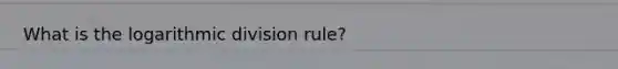 What is the logarithmic division rule?