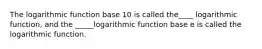 The logarithmic function base 10 is called the____ logarithmic function, and the _____logarithmic function base e is called the logarithmic function.