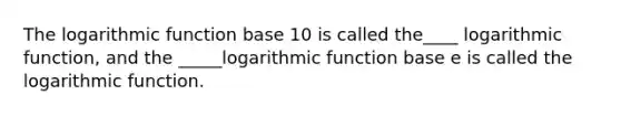 The logarithmic function base 10 is called the____ logarithmic function, and the _____logarithmic function base e is called the logarithmic function.