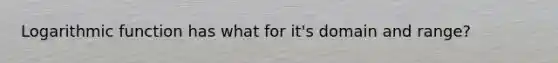 Logarithmic function has what for it's domain and range?
