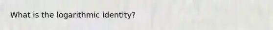 What is the logarithmic identity?