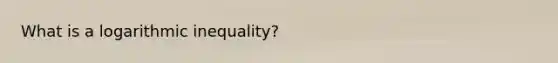 What is a logarithmic inequality?