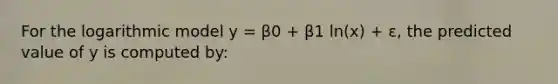 For the logarithmic model y = β0 + β1 ln(x) + ε, the predicted value of y is computed by: