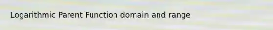 Logarithmic Parent Function domain and range
