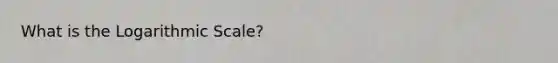 What is the Logarithmic Scale?