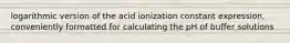 logarithmic version of the acid ionization constant expression, conveniently formatted for calculating the pH of buffer solutions