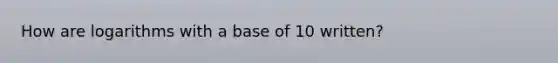 How are logarithms with a base of 10 written?