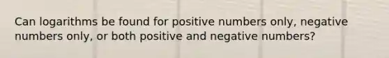 Can logarithms be found for positive numbers only, negative numbers only, or both positive and negative numbers?