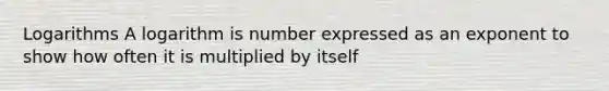 Logarithms A logarithm is number expressed as an exponent to show how often it is multiplied by itself