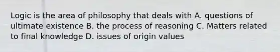 Logic is the area of philosophy that deals with A. questions of ultimate existence B. the process of reasoning C. Matters related to final knowledge D. issues of origin values