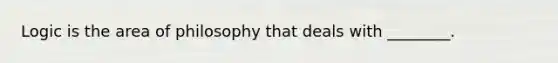 Logic is the area of philosophy that deals with ________.