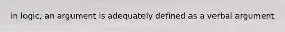 in logic, an argument is adequately defined as a verbal argument