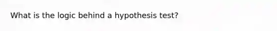 What is the logic behind a hypothesis test?