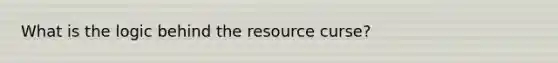 What is the logic behind the resource curse?