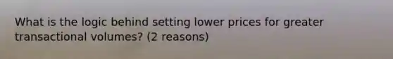 What is the logic behind setting lower prices for greater transactional volumes? (2 reasons)