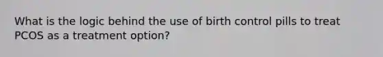 What is the logic behind the use of birth control pills to treat PCOS as a treatment option?