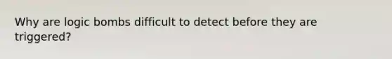 Why are logic bombs difficult to detect before they are triggered?