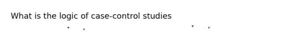 What is the logic of case-control studies