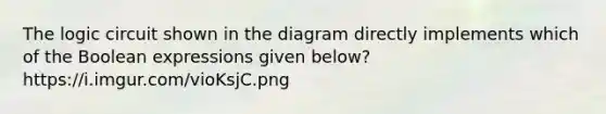 The logic circuit shown in the diagram directly implements which of the Boolean expressions given below? https://i.imgur.com/vioKsjC.png